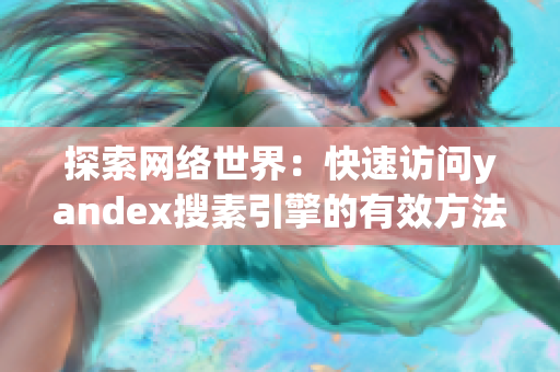 探索网络世界：快速访问yandex搜素引擎的有效方法