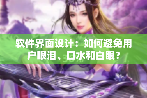 软件界面设计：如何避免用户眼泪、口水和白眼？