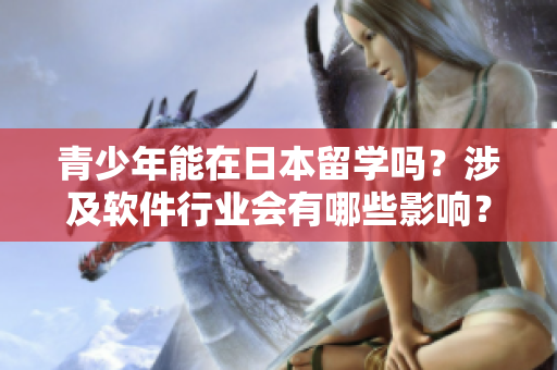 青少年能在日本留学吗？涉及软件行业会有哪些影响？