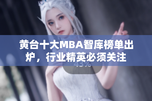 黄台十大MBA智库榜单出炉，行业精英必须关注