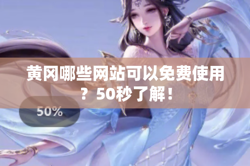 黄冈哪些网站可以免费使用？50秒了解！