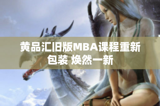 黄品汇旧版MBA课程重新包装 焕然一新