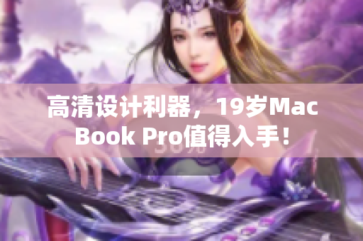 高清设计利器，19岁MacBook Pro值得入手！
