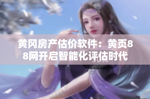 黄冈房产估价软件：黄页88网开启智能化评估时代