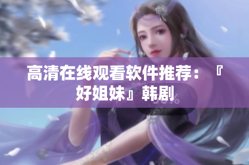 高清在线观看软件推荐：『好姐妹』韩剧