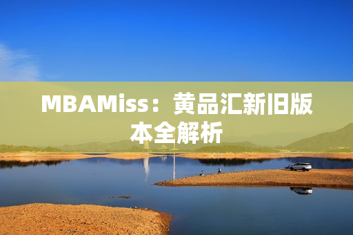 MBAMiss：黄品汇新旧版本全解析