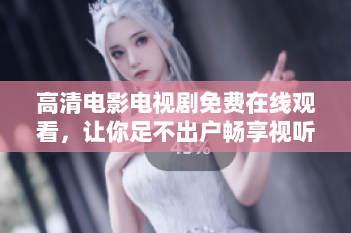 高清电影电视剧免费在线观看，让你足不出户畅享视听盛宴