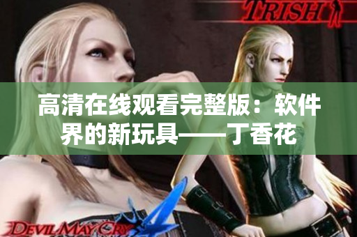 高清在线观看完整版：软件界的新玩具——丁香花