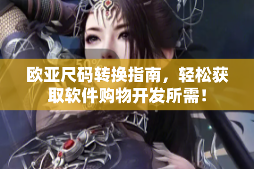 欧亚尺码转换指南，轻松获取软件购物开发所需！