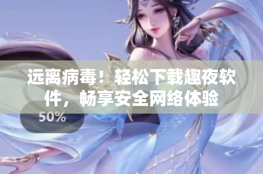 远离病毒！轻松下载趣夜软件，畅享安全网络体验