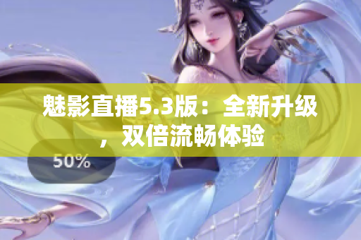魅影直播5.3版：全新升级，双倍流畅体验