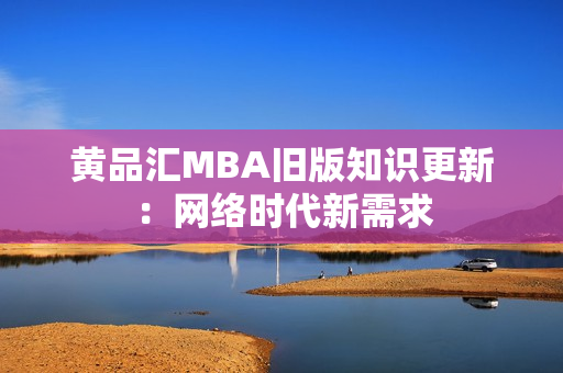 黄品汇MBA旧版知识更新：网络时代新需求
