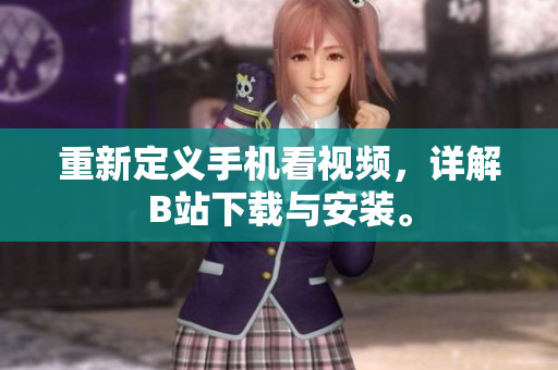 重新定义手机看视频，详解B站下载与安装。