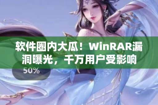 软件圈内大瓜！WinRAR漏洞曝光，千万用户受影响