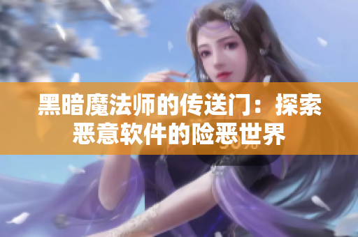 黑暗魔法师的传送门：探索恶意软件的险恶世界