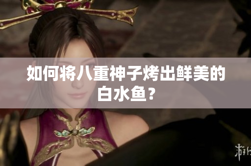 如何将八重神子烤出鲜美的白水鱼？