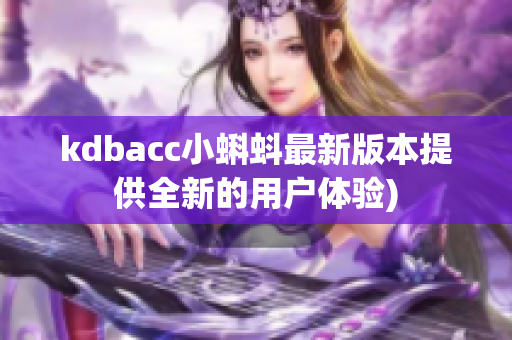 kdbacc小蝌蚪最新版本提供全新的用户体验)