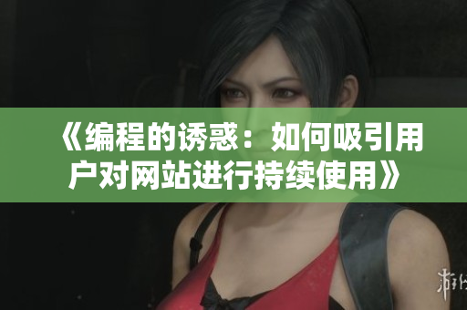 《编程的诱惑：如何吸引用户对网站进行持续使用》