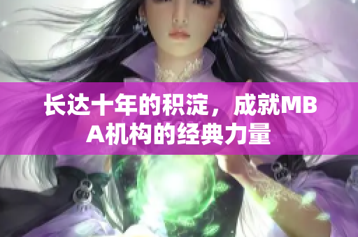 长达十年的积淀，成就MBA机构的经典力量