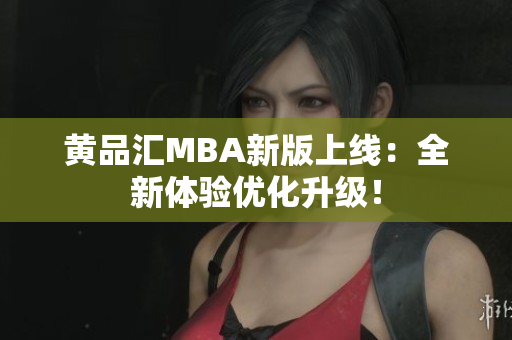 黄品汇MBA新版上线：全新体验优化升级！