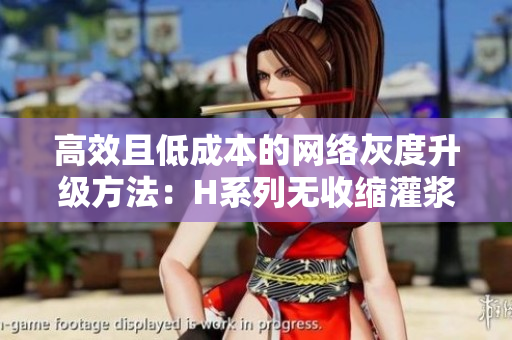 高效且低成本的网络灰度升级方法：H系列无收缩灌浆料