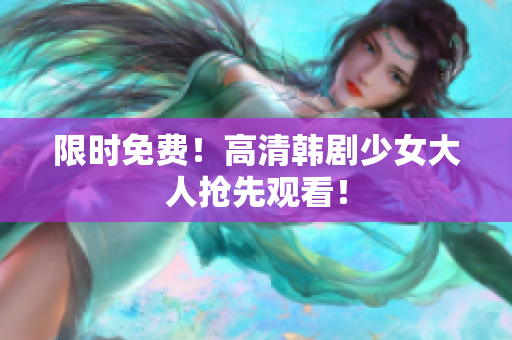 限时免费！高清韩剧少女大人抢先观看！