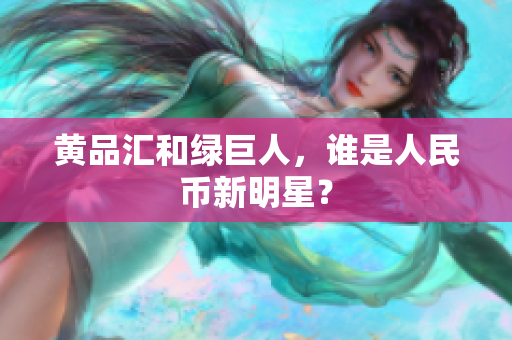 黄品汇和绿巨人，谁是人民币新明星？