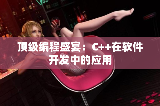 顶级编程盛宴：C++在软件开发中的应用