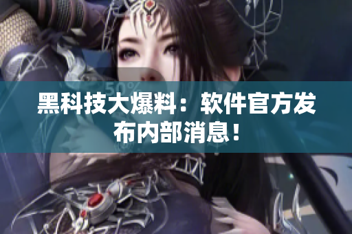 黑科技大爆料：软件官方发布内部消息！