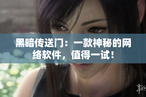 黑暗传送门：一款神秘的网络软件，值得一试！