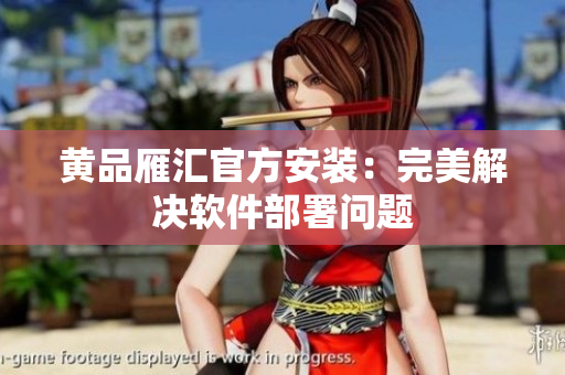 黄品雁汇官方安装：完美解决软件部署问题