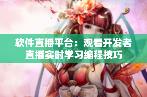 软件直播平台：观看开发者直播实时学习编程技巧