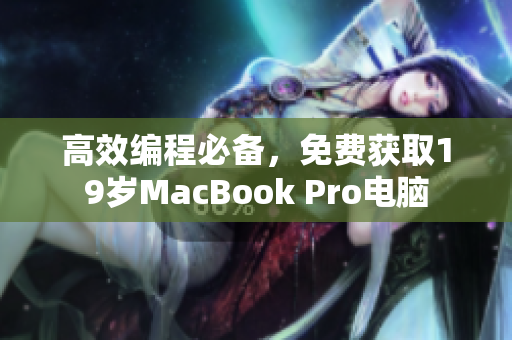 高效编程必备，免费获取19岁MacBook Pro电脑