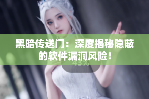 黑暗传送门：深度揭秘隐蔽的软件漏洞风险！
