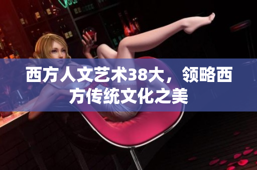 西方人文艺术38大，领略西方传统文化之美