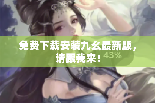 免费下载安装九幺最新版，请跟我来！