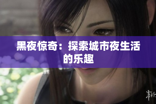 黑夜惊奇：探索城市夜生活的乐趣