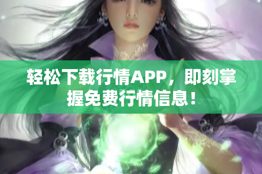 轻松下载行情APP，即刻掌握免费行情信息！