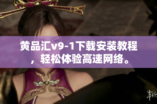 黄品汇v9-1下载安装教程，轻松体验高速网络。