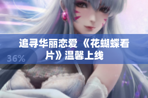 追寻华丽恋爱 《花蝴蝶看片》温馨上线