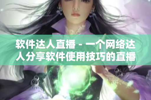 软件达人直播 - 一个网络达人分享软件使用技巧的直播节目