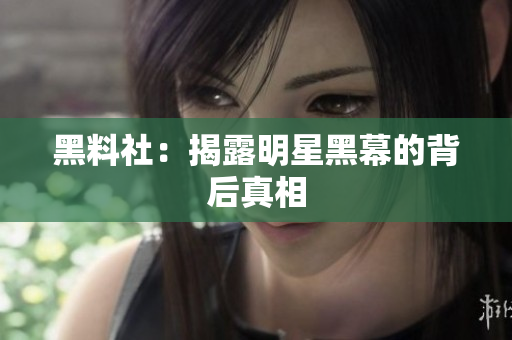 黑料社：揭露明星黑幕的背后真相