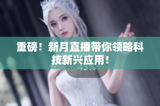 重磅！新月直播带你领略科技新兴应用！
