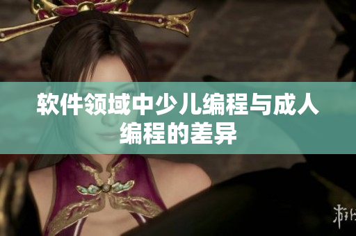 软件领域中少儿编程与成人编程的差异
