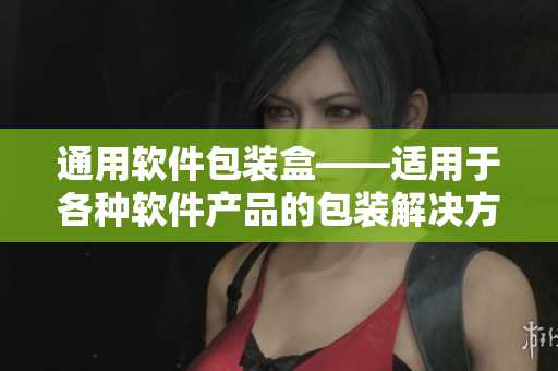 通用软件包装盒——适用于各种软件产品的包装解决方案