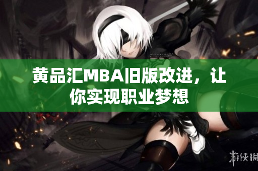 黄品汇MBA旧版改进，让你实现职业梦想