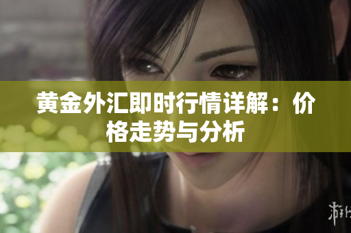 黄金外汇即时行情详解：价格走势与分析