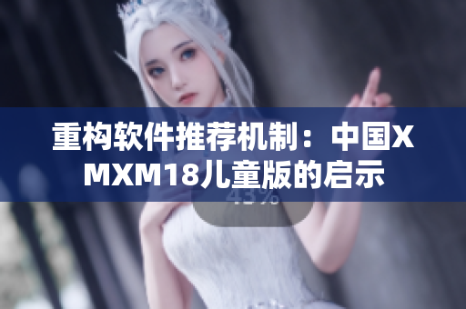 重构软件推荐机制：中国XMXM18儿童版的启示