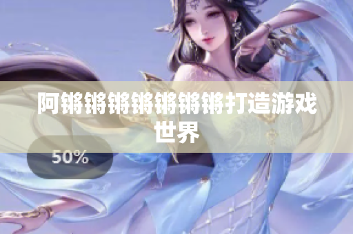 阿锵锵锵锵锵锵锵打造游戏世界