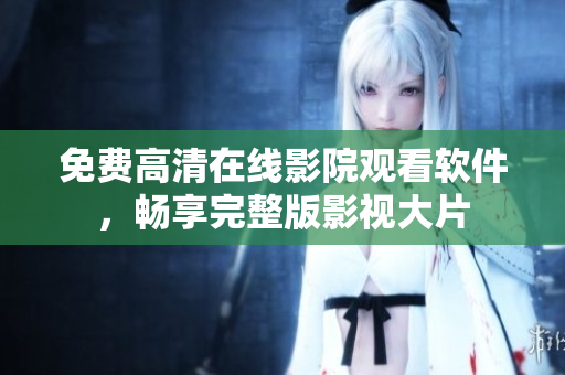 免费高清在线影院观看软件，畅享完整版影视大片
